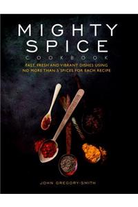 Mighty Spice Cookbook: Fast, Fresh and Vibrant Dishes Using No More Than 5 Spices for Each Recipe: Fast, Fresh and Vibrant Dishes Using No More Than 5 Spices for Each Recipe