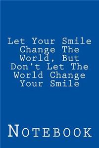 Let Your Smile Change The World, But Don't Let The World Change Your Smile