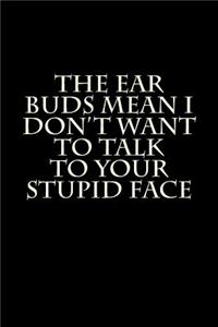 The Ear Buds Mean I Don't Want to Talk to Your Stupid Face