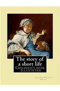 story of a short life. (Children's book ) Illustrted: By: Juliana Horatia Ewing (née Gatty) (3 August 1841 - 13 May 1885) was an English writer of children's stories.