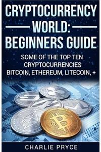 Cryptocurrency World: Beginners Guide: Some of the Top ten Cryptocurrencies Bitcoin, Ethereum, Litecoin +