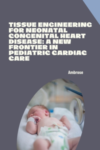 Tissue Engineering for Neonatal Congenital Heart Disease