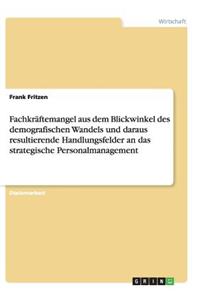 Fachkräftemangel aus dem Blickwinkel des demografischen Wandels und daraus resultierende Handlungsfelder an das strategische Personalmanagement