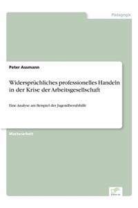 Widersprüchliches professionelles Handeln in der Krise der Arbeitsgesellschaft