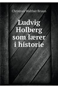 Ludvig Holberg SOM Lærer I Historie