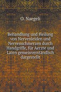 Behandlung Und Heilung Von Nervenleiden Und Nervenschmerzen Durch Handgriffe, Für Aerzte Und Laien Gemeinverständlich Dargestellt