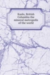 Kaslo, British Columbia the mineral metropolis of the world
