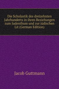 Die Scholastik des dreizehnten Jahrhunderts in ihren Beziehungen zum Judenthum und zur judischen Lit (German Edition)