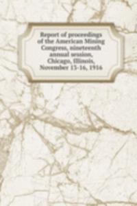 Report of proceedings of the American Mining Congress, nineteenth annual session, Chicago, Illinois, November 13-16, 1916