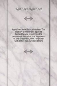 Hyperides kata Demosthenous. The oration of Hyperides aganist Demosthenes, respecting the treasure of Harpalus; the fragments of the Greek text, now . together with other frag (Greek Edition)