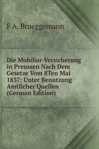Die Mobiliar-Versicherung in Preussen Nach Dem Gesetze Vom 8Ten Mai 1837: Unter Benutzung Amtlicher Quellen (German Edition)