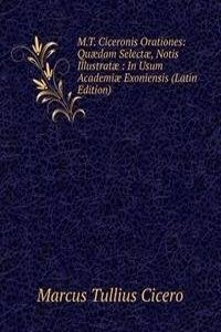 M.T. Ciceronis Orationes: Quaedam Selectae, Notis Illustratae : In Usum Academiae Exoniensis (Latin Edition)