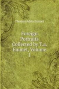 Foreign Portraits Collected by T.a. Emmet, Volume 1