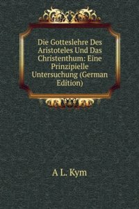 Die Gotteslehre Des Aristoteles Und Das Christenthum: Eine Prinzipielle Untersuchung (German Edition)