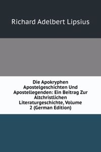 Die Apokryphen Apostelgeschichten Und Apostellegenden: Ein Beitrag Zur Altchristlichen Literaturgeschichte, Volume 2 (German Edition)