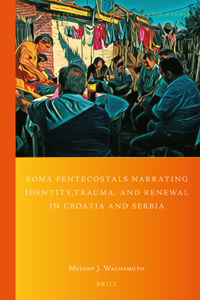 Roma Pentecostals Narrating Identity, Trauma, and Renewal in Croatia and Serbia