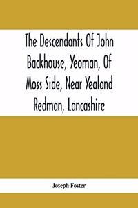 Descendants Of John Backhouse, Yeoman, Of Moss Side, Near Yealand Redman, Lancashire