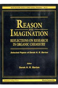 Reason and Imagination: Reflections on Research in Organic Chemistry- Selected Papers of Derek H R Barton: Reflections on Research in Organic Chemistry