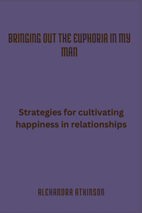 Bringing Out the Euphoria in My Man: Strategies for Cultivating Happiness in Relationships