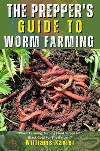 Prepper's Guide To Worm Farming: A Step-by-Step Manual For Sustainable and Organic Food Production, Vermicomposting, and Survival Gardening For Earthworms, Red Wigglers, & DIY Bin S