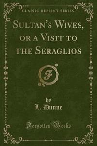 Sultan's Wives, or a Visit to the Seraglios (Classic Reprint)