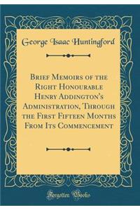 Brief Memoirs of the Right Honourable Henry Addington's Administration, Through the First Fifteen Months From Its Commencement (Classic Reprint)