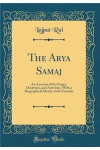 The Arya Samaj: An Account of Its Origin, Doctrines, and Activities, with a Biographical Sketch of the Founder (Classic Reprint)