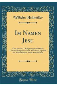 Im Namen Jesu: Eine Sprach-U. Religionsgeschichtliche Untersuchung zum Neuen Testament, Speziell zur Altchristlichen Taufe Taschenbuch (Classic Reprint)