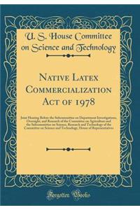 Native Latex Commercialization Act of 1978: Joint Hearing Before the Subcommittee on Department Investigations, Oversight, and Research of the Committee on Agriculture and the Subcommittee on Science, Research and Technology of the Committee on Sci