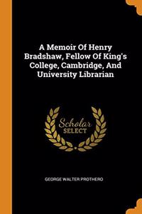A Memoir Of Henry Bradshaw, Fellow Of King's College, Cambridge, And University Librarian