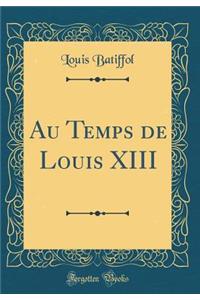 Au Temps de Louis XIII (Classic Reprint)