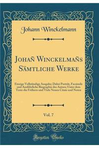 JohaÃ± WinckelmaÃ±s SÃ¤mtliche Werke, Vol. 7: Einzige VollstÃ¤ndige Ausgabe; Dabei PortrÃ¤t, Facsimile Und AusfÃ¼hrliche Biographie Des Autors; Unter Dem Texte Die FrÃ¼hern Und Viele Neuen Citate Und Noten (Classic Reprint)