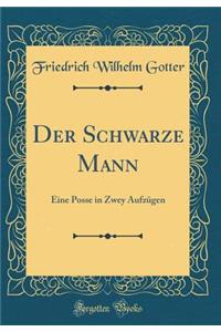 Der Schwarze Mann: Eine Posse in Zwey AufzÃ¼gen (Classic Reprint)