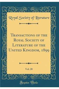 Transactions of the Royal Society of Literature of the United Kingdom, 1899, Vol. 20 (Classic Reprint)