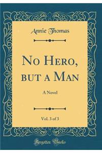 No Hero, But a Man, Vol. 3 of 3: A Novel (Classic Reprint)
