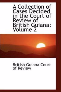 A Collection of Cases Decided in the Court of Review of British Guiana
