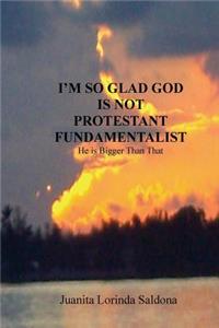 I'm So Glad God Is Not Protestant Fundamentalist
