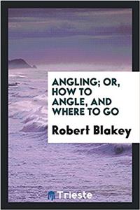 Angling; Or, How to Angle and Where to Go