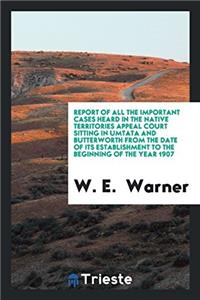 Report of All the Important Cases Heard in the Native Territories Appeal Court Sitting in Umtata and Butterworth from the Date of Its Establishment to