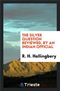 The Silver Question Reviewed, by an Indian Official [r. H. Hollingbery].
