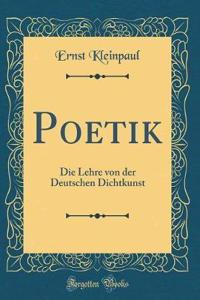 Poetik: Die Lehre Von Der Deutschen Dichtkunst (Classic Reprint)