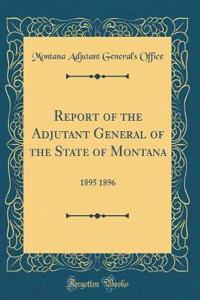 Report of the Adjutant General of the State of Montana: 1895 1896 (Classic Reprint)