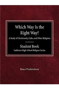 Which Way is the Right Way? A Study of Christianity, Cults and Other Religions Student Book Lutheran High School Religion Series