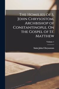 Homilies of S. John Chrysostom, Archbishop of Constantinople, On the Gospel of St. Matthew; Volume 1