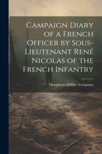Campaign Diary of a French Officer by Sous- Lieutenant René Nicolas of the French Infantry