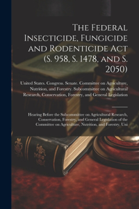 The Federal Insecticide, Fungicide and Rodenticide Act (S. 958, S. 1478, and S. 2050)