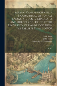 Alumni Cantabrigienses; a Biographical List of all Known Students, Graduates and Holders of Office at the University of Cambridge, From the Earliest Times to 1900;