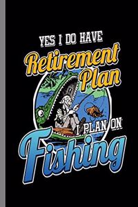 Yes I do have Retirement Plan I plan on Fishing