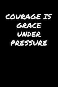 Courage Is Grace Under Pressure�