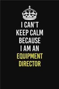 I Can�t Keep Calm Because I Am An Equipment Director